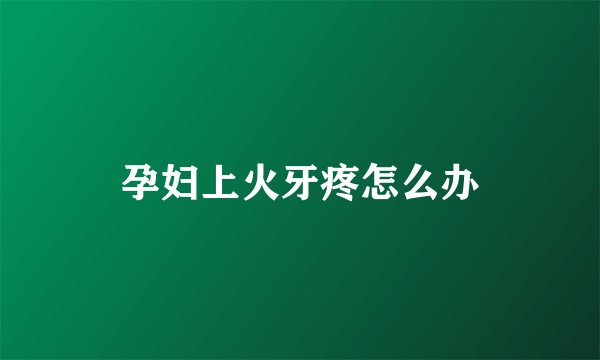孕妇上火牙疼怎么办