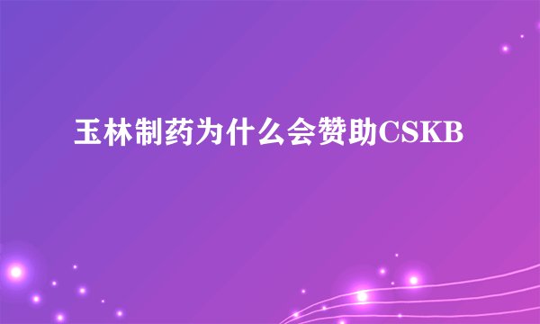 玉林制药为什么会赞助CSKB