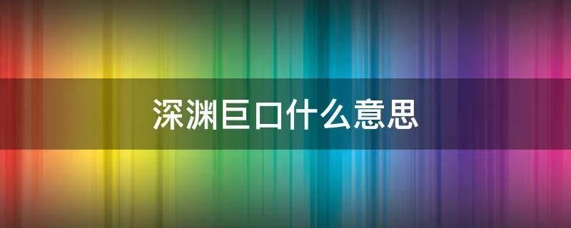 深渊巨口什么意思