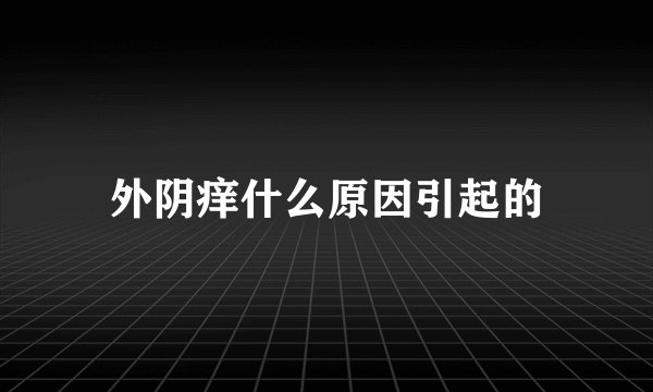 外阴痒什么原因引起的