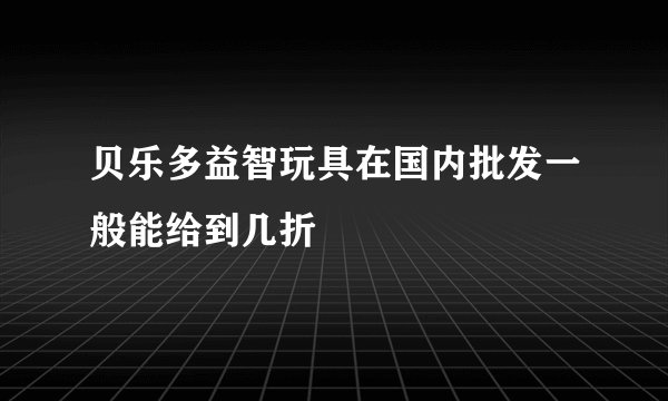 贝乐多益智玩具在国内批发一般能给到几折