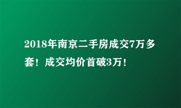 2018年南京二手房成交7万多套！成交均价首破3万！