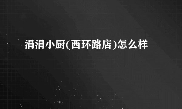 涓涓小厨(西环路店)怎么样