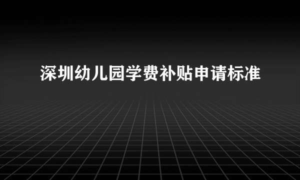深圳幼儿园学费补贴申请标准