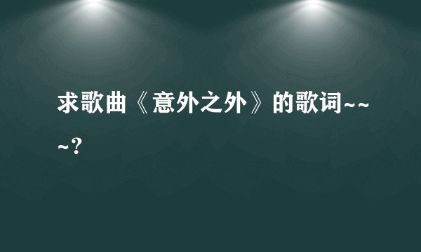 求歌曲《意外之外》的歌词~~~?