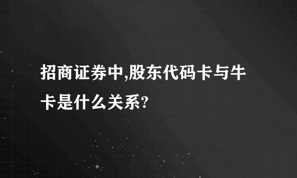 招商证券中,股东代码卡与牛卡是什么关系?