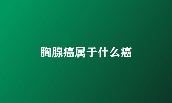 胸腺癌属于什么癌