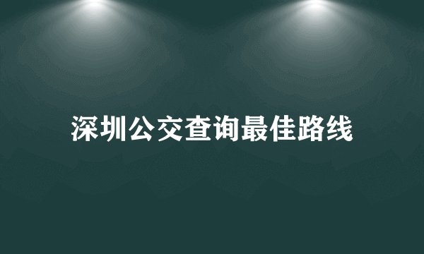深圳公交查询最佳路线