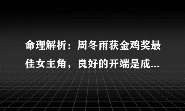 命理解析：周冬雨获金鸡奖最佳女主角，良好的开端是成功的一半