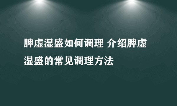 脾虚湿盛如何调理 介绍脾虚湿盛的常见调理方法