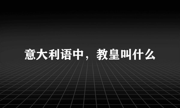 意大利语中，教皇叫什么
