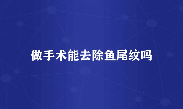做手术能去除鱼尾纹吗