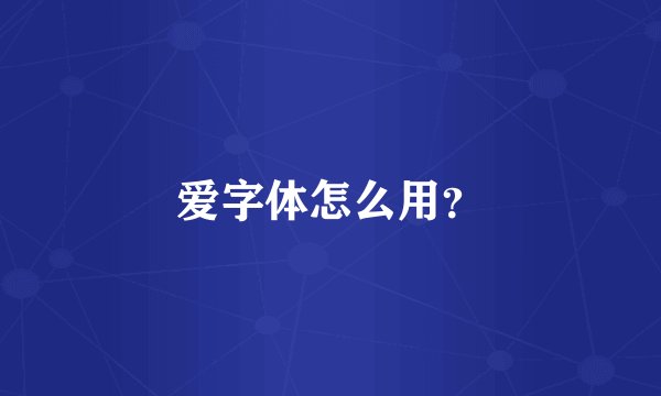 爱字体怎么用？