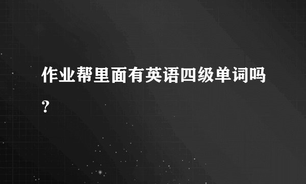 作业帮里面有英语四级单词吗？