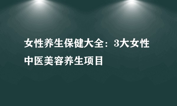 女性养生保健大全：3大女性中医美容养生项目