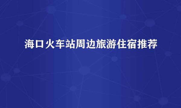 海口火车站周边旅游住宿推荐