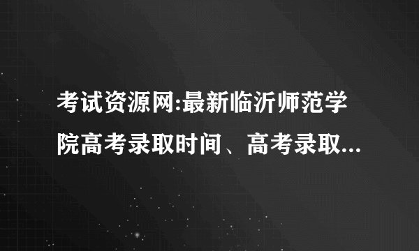 考试资源网:最新临沂师范学院高考录取时间、高考录取分数线(山东)