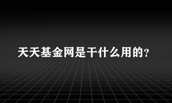 天天基金网是干什么用的？