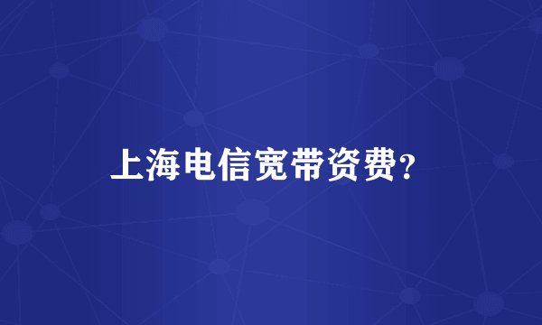 上海电信宽带资费?