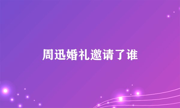 周迅婚礼邀请了谁