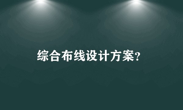 综合布线设计方案？