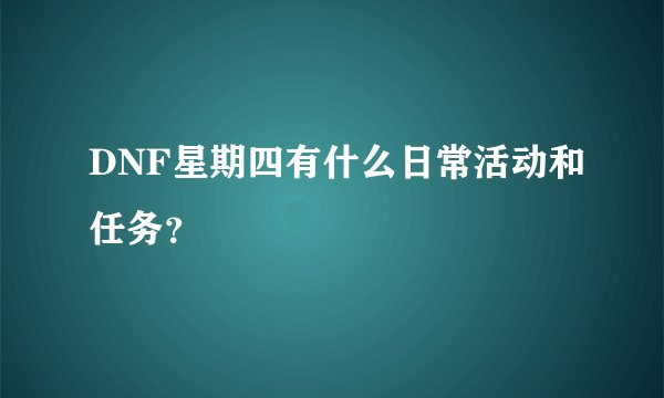 DNF星期四有什么日常活动和任务?
