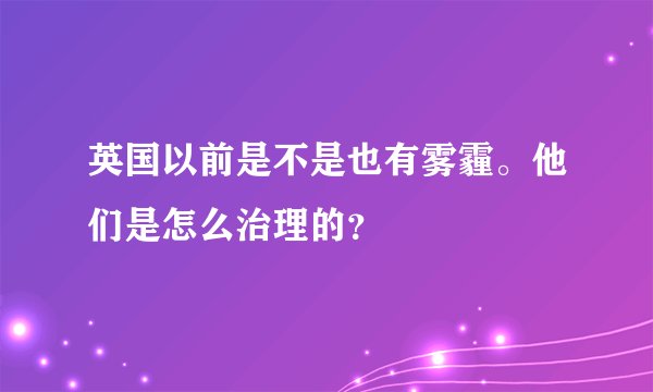 英国以前是不是也有雾霾。他们是怎么治理的？