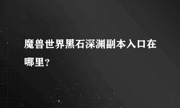 魔兽世界黑石深渊副本入口在哪里？