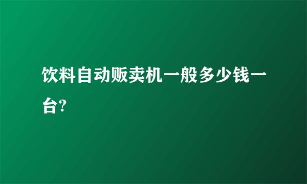 饮料自动贩卖机一般多少钱一台?