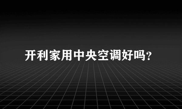 开利家用中央空调好吗?