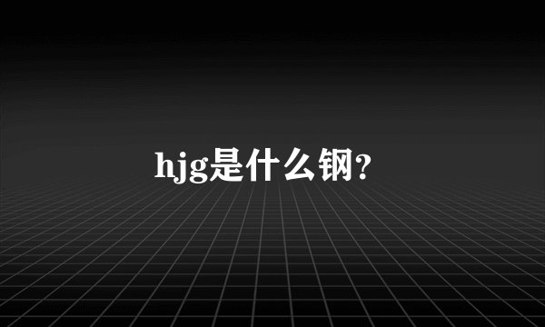 hjg是什么钢？