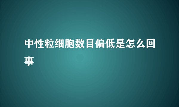 中性粒细胞数目偏低是怎么回事