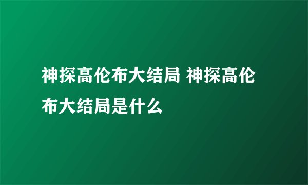 神探高伦布大结局 神探高伦布大结局是什么