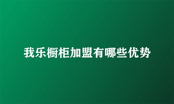 我乐橱柜加盟有哪些优势