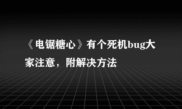 《电锯糖心》有个死机bug大家注意，附解决方法