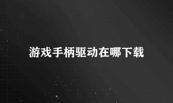 游戏手柄驱动在哪下载