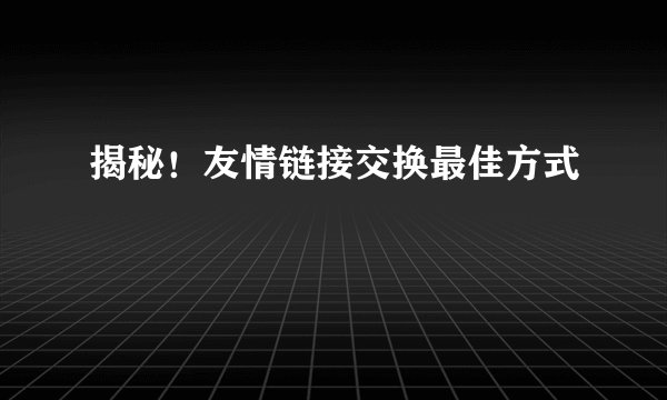 揭秘！友情链接交换最佳方式