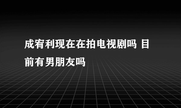 成宥利现在在拍电视剧吗 目前有男朋友吗