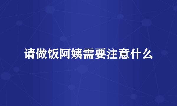 请做饭阿姨需要注意什么