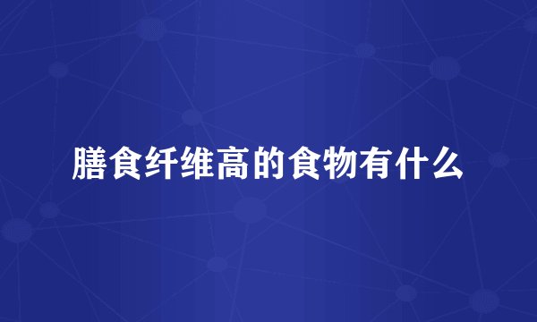 膳食纤维高的食物有什么