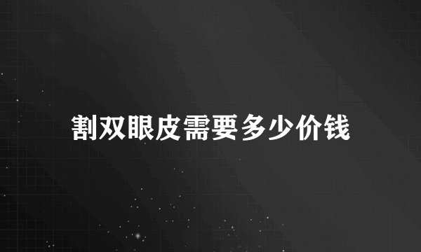 割双眼皮需要多少价钱