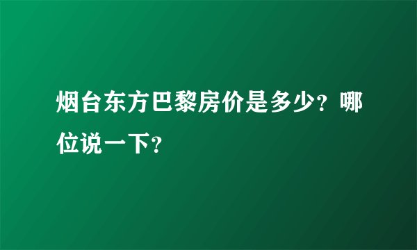烟台东方巴黎房价是多少?哪位说一下?