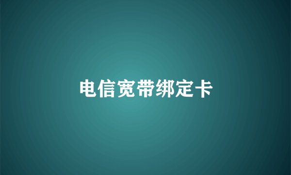 电信宽带绑定卡