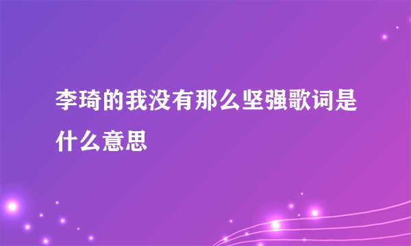 李琦的我没有那么坚强歌词是什么意思