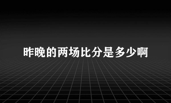昨晚的两场比分是多少啊