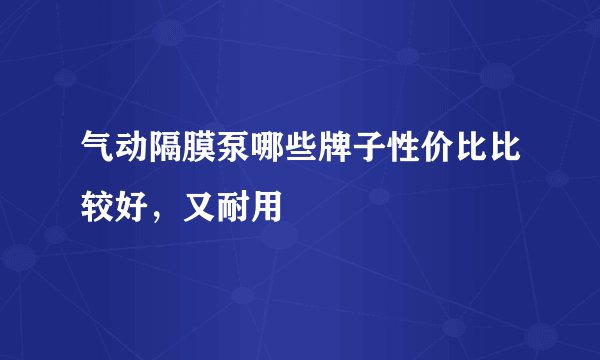 气动隔膜泵哪些牌子性价比比较好，又耐用