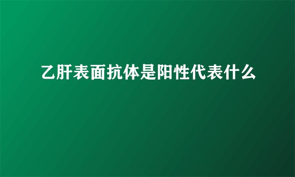 乙肝表面抗体是阳性代表什么