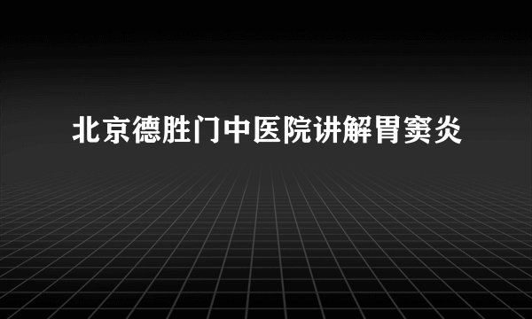 北京德胜门中医院讲解胃窦炎