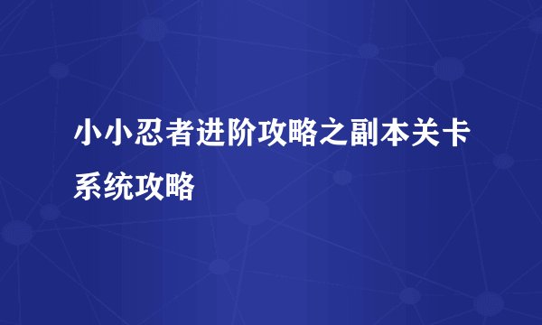 小小忍者进阶攻略之副本关卡系统攻略