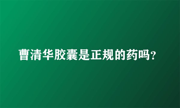 曹清华胶囊是正规的药吗？